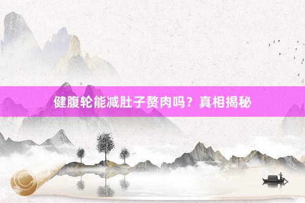 健腹轮能减肚子赘肉吗?真相揭秘