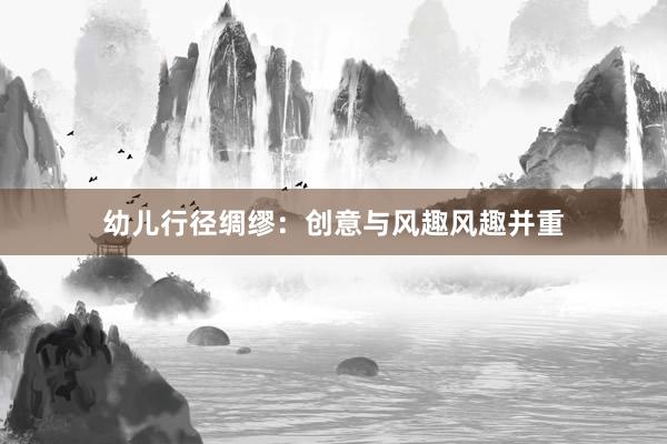 幼儿行径绸缪：创意与风趣风趣并重