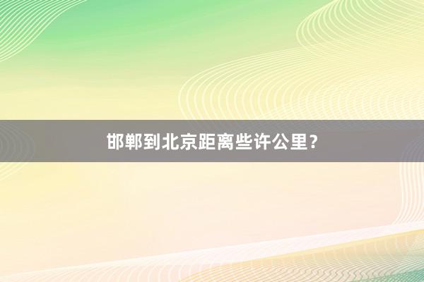 邯郸到北京距离些许公里？