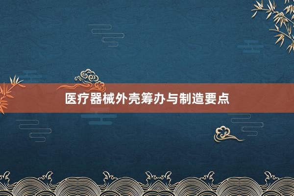 医疗器械外壳筹办与制造要点