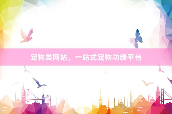 宠物类网站，一站式宠物功绩平台