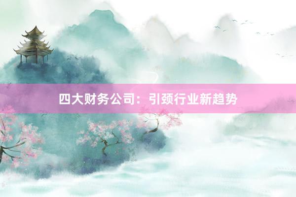 四大财务公司：引颈行业新趋势