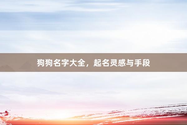 狗狗名字大全，起名灵感与手段