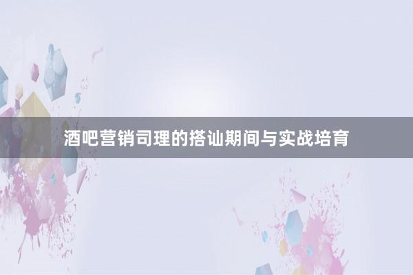 酒吧营销司理的搭讪期间与实战培育