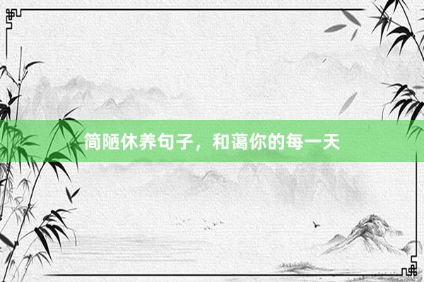 简陋休养句子，和蔼你的每一天